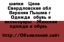 шапки › Цена ­ 100 - Свердловская обл., Верхняя Пышма г. Одежда, обувь и аксессуары » Женская одежда и обувь   